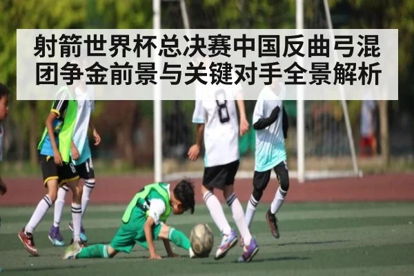 射箭世界杯总决赛中国反曲弓混团争金前景与关键对手全景解析 - HTH SPORTS
